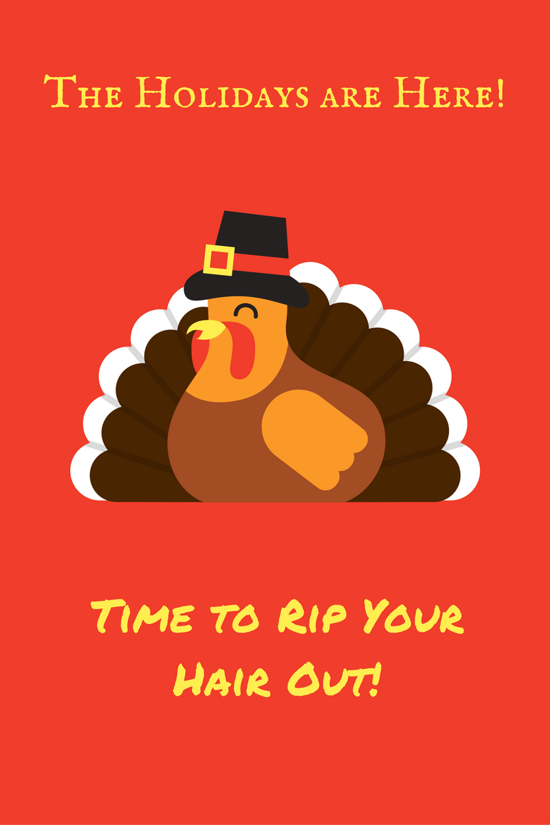 Time to Rip Your Hair Out – the Holidays are Here!