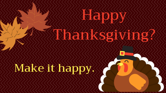 Happy Thanksgiving? Make it happy.